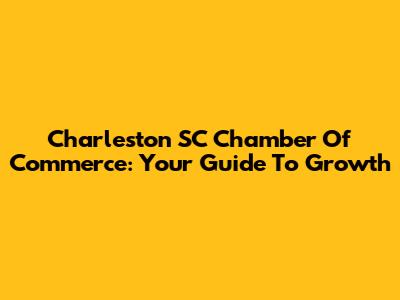 Charleston SC Chamber Of Commerce: Your Guide To Growth