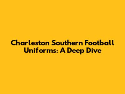 Charleston Southern Football Uniforms: A Deep Dive
