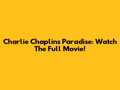 Charlie Chaplin's Paradise: Watch The Full Movie!