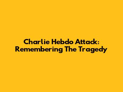 Charlie Hebdo Attack: Remembering The Tragedy