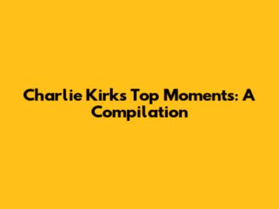 Charlie Kirk's Top Moments: A Compilation