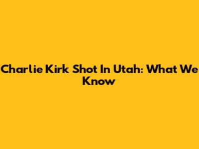 Charlie Kirk Shot In Utah: What We Know