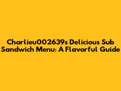 Charlieu002639's Delicious Sub Sandwich Menu: A Flavorful Guide