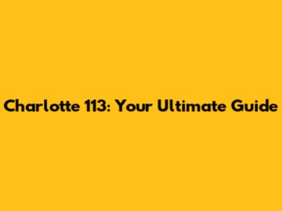 Charlotte 113: Your Ultimate Guide