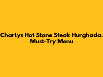Charly's Hot Stone Steak Hurghada: Must-Try Menu
