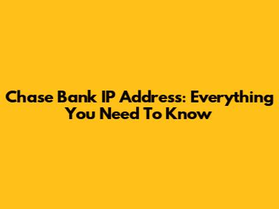 Chase Bank IP Address: Everything You Need To Know
