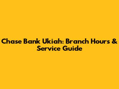Chase Bank Ukiah: Branch Hours & Service Guide