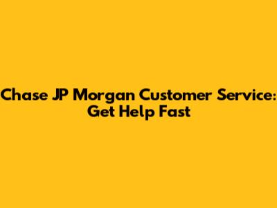 Chase JP Morgan Customer Service: Get Help Fast