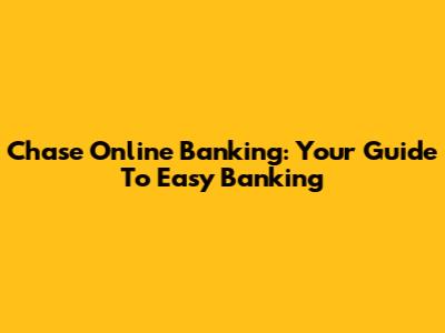 Chase Online Banking: Your Guide To Easy Banking
