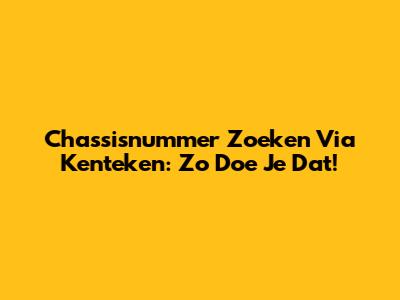 Chassisnummer Zoeken Via Kenteken: Zo Doe Je Dat!