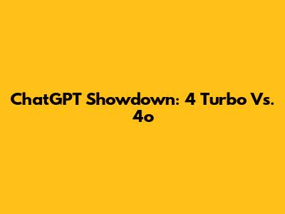 ChatGPT Showdown: 4 Turbo Vs. 4o