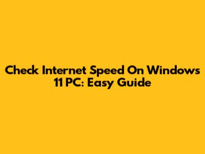 Check Internet Speed On Windows 11 PC: Easy Guide