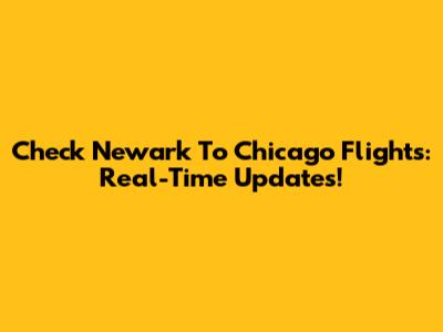 Check Newark To Chicago Flights: Real-Time Updates!