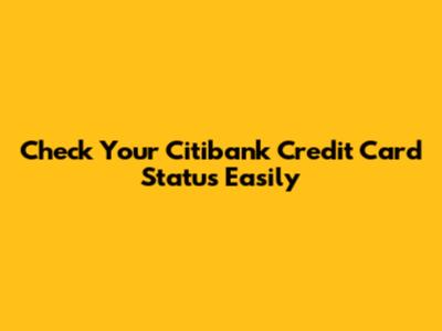 Check Your Citibank Credit Card Status Easily