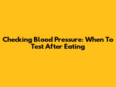 Checking Blood Pressure: When To Test After Eating