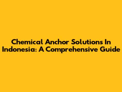 Chemical Anchor Solutions In Indonesia: A Comprehensive Guide