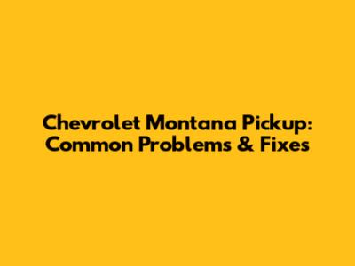 Chevrolet Montana Pickup: Common Problems & Fixes