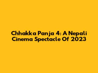 Chhakka Panja 4: A Nepali Cinema Spectacle Of 2023
