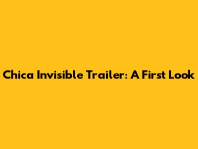 Chica Invisible Trailer: A First Look