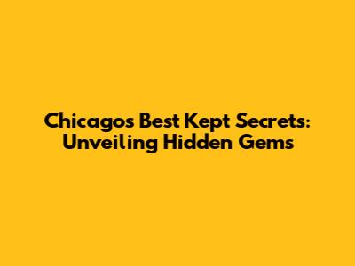 Chicago's Best Kept Secrets: Unveiling Hidden Gems