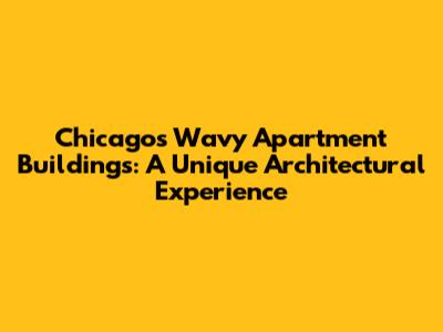 Chicago's Wavy Apartment Buildings: A Unique Architectural Experience