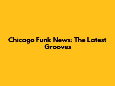 Chicago Funk News: The Latest Grooves