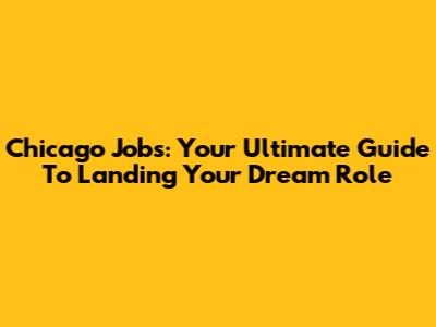 Chicago Jobs: Your Ultimate Guide To Landing Your Dream Role