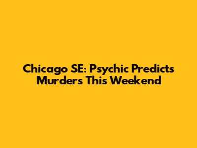 Chicago SE: Psychic Predicts Murders This Weekend