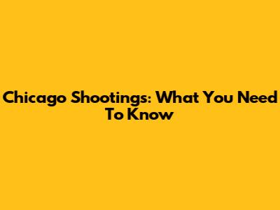 Chicago Shootings: What You Need To Know