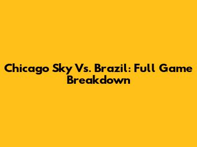 Chicago Sky Vs. Brazil: Full Game Breakdown