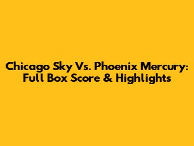 Chicago Sky Vs. Phoenix Mercury: Full Box Score & Highlights
