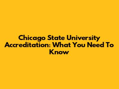 Chicago State University Accreditation: What You Need To Know