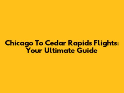 Chicago To Cedar Rapids Flights: Your Ultimate Guide