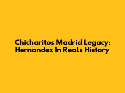 Chicharito's Madrid Legacy: Hernandez In Real's History