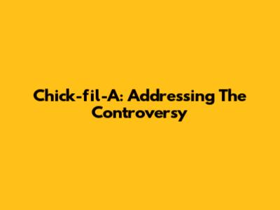 Chick-fil-A: Addressing The Controversy