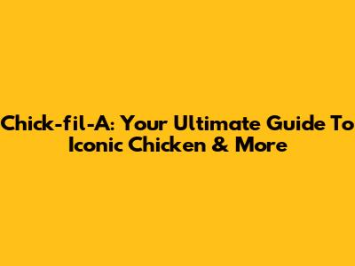 Chick-fil-A: Your Ultimate Guide To Iconic Chicken & More