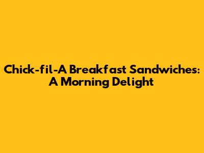 Chick-fil-A Breakfast Sandwiches: A Morning Delight