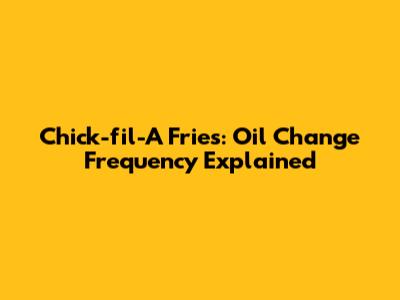 Chick-fil-A Fries: Oil Change Frequency Explained