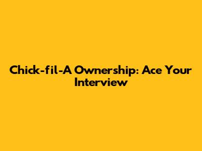Chick-fil-A Ownership: Ace Your Interview