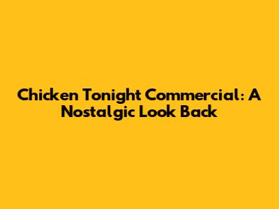 Chicken Tonight Commercial: A Nostalgic Look Back