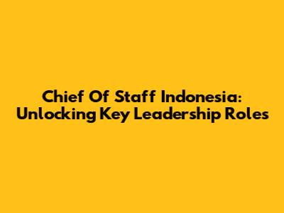 Chief Of Staff Indonesia: Unlocking Key Leadership Roles