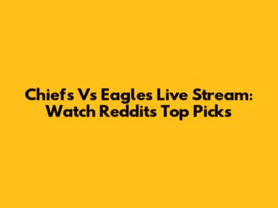 Chiefs Vs Eagles Live Stream: Watch Reddit's Top Picks