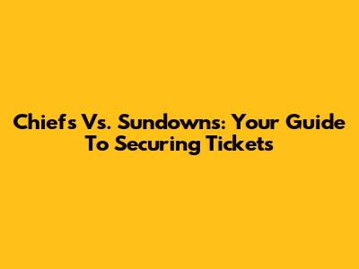 Chiefs Vs. Sundowns: Your Guide To Securing Tickets