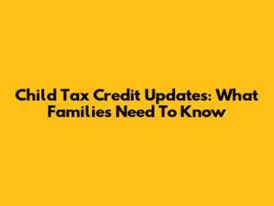 Child Tax Credit Updates: What Families Need To Know