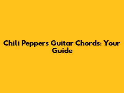 Chili Peppers Guitar Chords: Your Guide