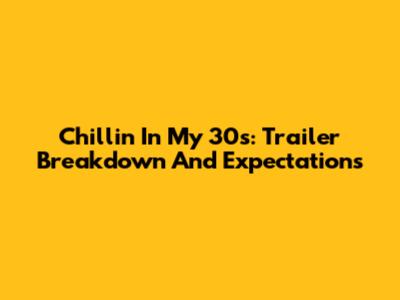 Chillin' In My 30s: Trailer Breakdown And Expectations