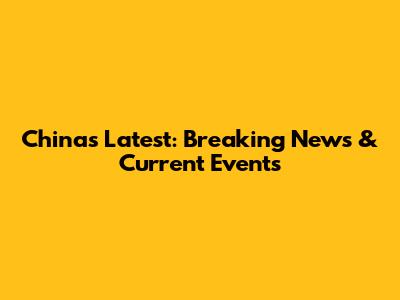 China's Latest: Breaking News & Current Events