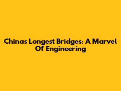 China's Longest Bridges: A Marvel Of Engineering