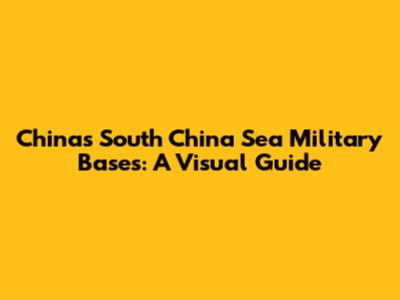 China's South China Sea Military Bases: A Visual Guide