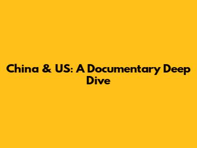 China & US: A Documentary Deep Dive